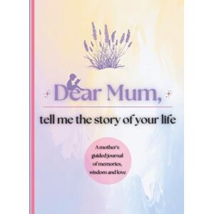 Publishing, Timeless Tales Dear Mum, Tell Me the Story of Your Life: A Mother's Guided Journal of Memories, Wisdom and Love to Capture Life's Journey, Celebrate Motherhood, and Create a Timeless Family Heirloom Publishing, Timeless Tales Dear Mum, Tell Me the Story of Your Life: A Mother's Guided Journal of Memories, Wisdom and Love to Capture Life's Journey, Celebrate Motherhood, and Create a Timeless Family Heirloom