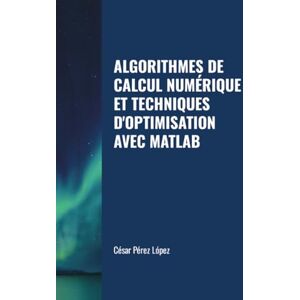 Perez ALGORITHMES DE CALCUL NUMÉRIQUE ET TECHNIQUES D'OPTIMISATION AVEC MATLAB Perez ALGORITHMES DE CALCUL NUMÉRIQUE ET TECHNIQUES D'OPTIMISATION AVEC MATLAB