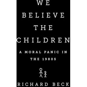 Beck, Richard We Believe the Children: A Moral Panic in the 1980s Beck, Richard We Believe the Children: A Moral Panic in the 1980s