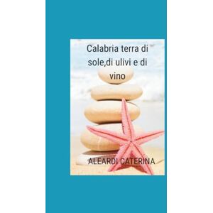 Aleardi, 041 Caterina Calabria ,terra di sole , di ulivi e vino: Le meraviglie della Calabria Aleardi, 041 Caterina Calabria ,terra di sole , di ulivi e vino: Le meraviglie della Calabria