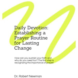 Newman, Dr. Robert Daily Devotion: Establishing a Prayer Routine for Lasting Change: How can you sustain your faith and why do you need too? The first step is recognizing the importance of prayer! Newman, Dr. Robert Daily Devotion: Establishing a Prayer Routine for Lasting Change: How can you sustain your faith and why do you need too? The first step is recognizing the importance of prayer!