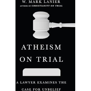 Lanier Atheism on Trial – A Lawyer Examines the Case for Unbelief Lanier Atheism on Trial – A Lawyer Examines the Case for Unbelief