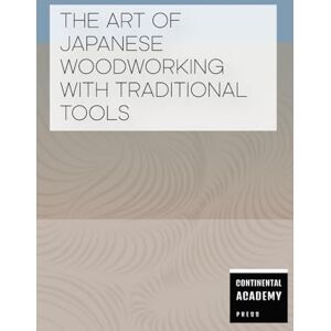 Academy Press, Continental The Art of Japanese Woodworking with Traditional Tools Academy Press, Continental The Art of Japanese Woodworking with Traditional Tools