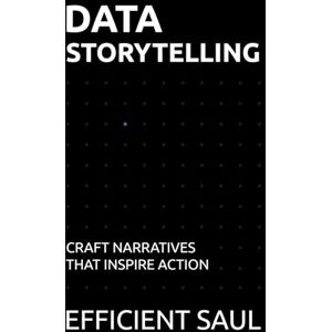 SAUL, EFFICIENT Data Storytelling: Craft Narratives That Inspire Action (Data & Systems Thinking Series) SAUL, EFFICIENT Data Storytelling: Craft Narratives That Inspire Action (Data & Systems Thinking Series)