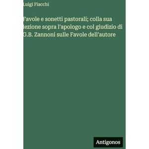 Fiacchi, Luigi Favole e sonetti pastorali; colla sua lezione sopra l'apologo e col giudizio di G.B. Zannoni sulle Favole dell'autore Fiacchi, Luigi Favole e sonetti pastorali; colla sua lezione sopra l'apologo e col giudizio di G.B. Zannoni sulle Favole dell'autore