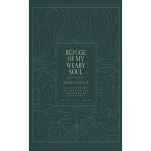 Steele, Anne Refuge of My Weary Soul: Selected Works of Anne Steele Steele, Anne Refuge of My Weary Soul: Selected Works of Anne Steele