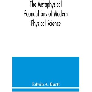 A Burtt, Edwin The metaphysical foundations of modern physical science; a historical and critical essay A Burtt, Edwin The metaphysical foundations of modern physical science; a historical and critical essay