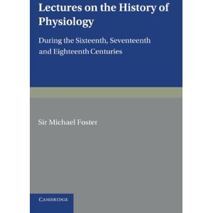 Foster, Sir Michael Lectures on the History of Physiology: During the Sixteenth, Seventeenth and Eighteenth Centuries Foster, Sir Michael Lectures on the History of Physiology: During the Sixteenth, Seventeenth and Eighteenth Centuries