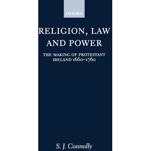Connolly, S. J. Religion, Law, and Power: The Making of Protestant Ireland 1660-1760 Connolly, S. J. Religion, Law, and Power: The Making of Protestant Ireland 1660-1760