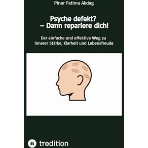 Akdag, Pinar Fatima Psyche defekt? Dann repariere dich!: Der einfache und effektive Weg zu innerer Stärke, Klarheit und Lebensfreude Akdag, Pinar Fatima Psyche defekt? Dann repariere dich!: Der einfache und effektive Weg zu innerer Stärke, Klarheit und Lebensfreude