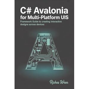 Wren, Riches C# Avalonia for Multi-Platform UIs: Framework Guide to Creating Interactive Designs Across Devices Wren, Riches C# Avalonia for Multi-Platform UIs: Framework Guide to Creating Interactive Designs Across Devices