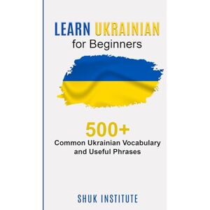 Institute, Shuk Learn Ukrainian for Beginners: 500+ Common Ukrainian Vocabulary and Useful Phrases Institute, Shuk Learn Ukrainian for Beginners: 500+ Common Ukrainian Vocabulary and Useful Phrases