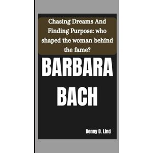 D. Lind, Denny BARBARA BACH: Chasing Dreams And Finding Purpose: who shaped the woman behind the fame? D. Lind, Denny BARBARA BACH: Chasing Dreams And Finding Purpose: who shaped the woman behind the fame?