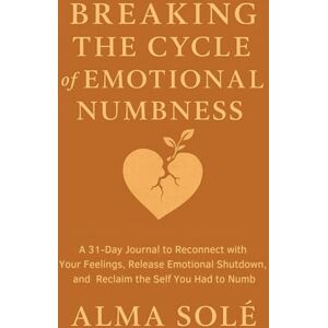 Solé, Alma Alma Breaking the Cycle of Emotional Numbness: A Healing Journal for Reconnecting to Your Feelings: 31 days of trauma-informed prompts, affirmations, and ... to process suppressed emotions and feel again Solé, Alma Alma Breaking the Cycle of Emotional Numbness: A Healing Journal for Reconnecting to Your Feelings: 31 days of trauma-informed prompts, affirmations, and ... to process suppressed emotions and feel again
