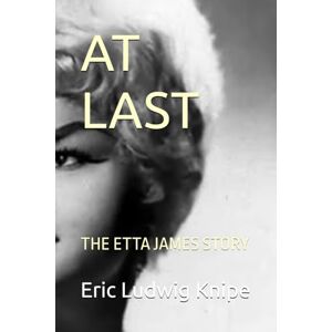 Knipe, Eric Ludwig AT LAST: THE ETTA JAMES STORY Knipe, Eric Ludwig AT LAST: THE ETTA JAMES STORY
