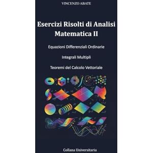 ABATE, VINCENZO Esercizi Risolti di Analisi Matematica II: Equazioni Differenziali Ordinarie Integrali Multipli Teoremi del Calcolo Vettoriale (Strumenti per l'Esame) ABATE, VINCENZO Esercizi Risolti di Analisi Matematica II: Equazioni Differenziali Ordinarie Integrali Multipli Teoremi del Calcolo Vettoriale (Strumenti per l'Esame)