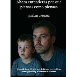 Grondona López, Jose Luis Ahora entenderás por qué piensas como piensas: Un análisis de 15 películas de Disney que moldean la imaginación y el corazón en la niñez Grondona López, Jose Luis Ahora entenderás por qué piensas como piensas: Un análisis de 15 películas de Disney que moldean la imaginación y el corazón en la niñez