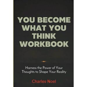 Noel, Charles You Become What You Think Workbook: Harness the Power of Your Thoughts to Shape Your Reality Noel, Charles You Become What You Think Workbook: Harness the Power of Your Thoughts to Shape Your Reality