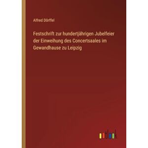 Dörffel, Alfred Festschrift zur hundertjährigen Jubelfeier der Einweihung des Concertsaales im Gewandhause zu Leipzig Dörffel, Alfred Festschrift zur hundertjährigen Jubelfeier der Einweihung des Concertsaales im Gewandhause zu Leipzig