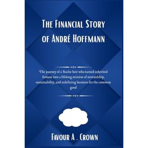 Crown The Financial Story of André Hoffmann: The journey of a Roche heir who turned inherited fortune into a lifelong mission of stewardship, ... Stories of America's Wealthiest Innovators) Crown The Financial Story of André Hoffmann: The journey of a Roche heir who turned inherited fortune into a lifelong mission of stewardship, ... Stories of America's Wealthiest Innovators)