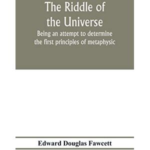 Douglas Fawcett, Edward The riddle of the universe; being an attempt to determine the first principles of metaphysic, considered as an inquiry into the conditions and import of consciousness Douglas Fawcett, Edward The riddle of the universe; being an attempt to determine the first principles of metaphysic, considered as an inquiry into the conditions and import of consciousness