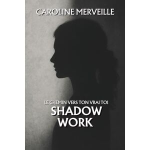Merveille, Caroline Le Shadow Work selon Carl jung: Le chemin vers ton vrai toi Merveille, Caroline Le Shadow Work selon Carl jung: Le chemin vers ton vrai toi
