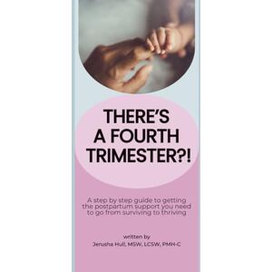 Hull, LCSW, PMH-C, Jerusha There's a Fourth Trimester?!: A step by step guide to getting the postpartum support you need to go from surviving to thriving Hull, LCSW, PMH-C, Jerusha There's a Fourth Trimester?!: A step by step guide to getting the postpartum support you need to go from surviving to thriving