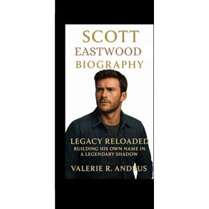 R. Andrus, Valerie SCOTT EASTWOOD BIOGRAPHY: Legacy Reloaded Building His Own Name in a Legendary Shadow R. Andrus, Valerie SCOTT EASTWOOD BIOGRAPHY: Legacy Reloaded Building His Own Name in a Legendary Shadow