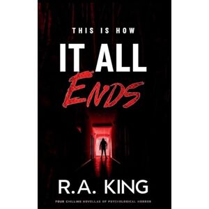 King, R A This Is How It All Ends: Four Chilling Novellas of Psychological Horror King, R A This Is How It All Ends: Four Chilling Novellas of Psychological Horror