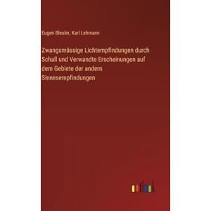 Lehmann, Karl Zwangsmässige Lichtempfindungen durch Schall und Verwandte Erscheinungen auf dem Gebiete der andern Sinnesempfindungen Lehmann, Karl Zwangsmässige Lichtempfindungen durch Schall und Verwandte Erscheinungen auf dem Gebiete der andern Sinnesempfindungen