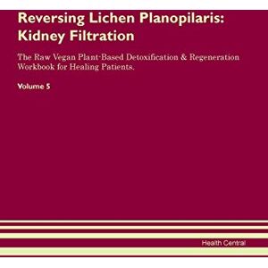 Central, Health Reversing Lichen Planopilaris: Kidney Filtration The Raw Vegan Plant-Based Detoxification & Regeneration Workbook for Healing Patients. Volume 5 Central, Health Reversing Lichen Planopilaris: Kidney Filtration The Raw Vegan Plant-Based Detoxification & Regeneration Workbook for Healing Patients. Volume 5