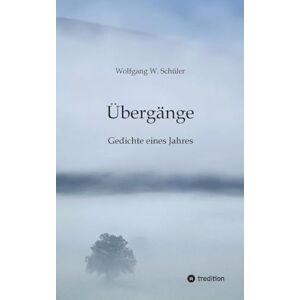 Schüler, Wolfgang W Übergänge: Gedichte eines Jahres. 133 Texte mitten aus dem Alltag. Bekenntnisse zu Selbstreflexion, Mitmenschlichkeit und Savoir vivre. Schüler, Wolfgang W Übergänge: Gedichte eines Jahres. 133 Texte mitten aus dem Alltag. Bekenntnisse zu Selbstreflexion, Mitmenschlichkeit und Savoir vivre.