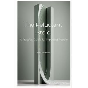 Robinson The Reluctant Stoic: A Practical Guide for Imperfect People Robinson The Reluctant Stoic: A Practical Guide for Imperfect People