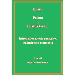 S C Calzascia, Bhatti Poema Bhattikavyam. Introduzione, testo sanscrito, traduzione e commento S C Calzascia, Bhatti Poema Bhattikavyam. Introduzione, testo sanscrito, traduzione e commento
