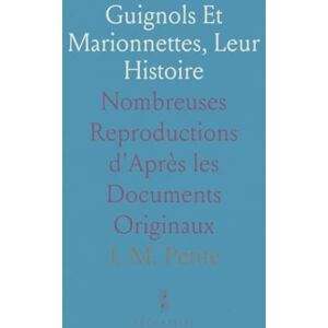 J. M., Petite Guignols Et Marionnettes, Leur Histoire: Nombreuses Reproductions d'Après les Documents Originaux J. M., Petite Guignols Et Marionnettes, Leur Histoire: Nombreuses Reproductions d'Après les Documents Originaux