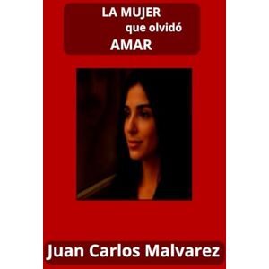 Malvarez, Juan Carlos LA MUJER QUE OLVIDÓ AMAR: Un amor que nunca dejó de existir Malvarez, Juan Carlos LA MUJER QUE OLVIDÓ AMAR: Un amor que nunca dejó de existir