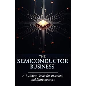 Das, Chandan The Semiconductor Business: A Business Guide for Investors, Innovators, and Entrepreneurs Das, Chandan The Semiconductor Business: A Business Guide for Investors, Innovators, and Entrepreneurs