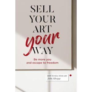 Allsopp, John Sell Your Art, Your Way: Be more you and escape to freedom Allsopp, John Sell Your Art, Your Way: Be more you and escape to freedom