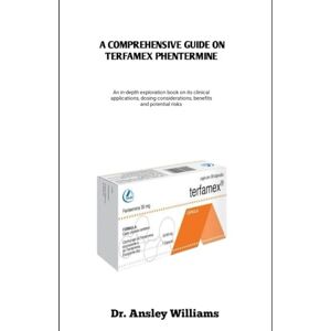 Williams, Dr Ansley A COMPREHENSIVE GUIDE ON TERFAMEX PHENTERMINE: An in-depth exploration book on its clinical application, dosing considerations, benefits and potential risks Williams, Dr Ansley A COMPREHENSIVE GUIDE ON TERFAMEX PHENTERMINE: An in-depth exploration book on its clinical application, dosing considerations, benefits and potential risks