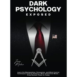 Malone, Jason Dark Psychology Exposed: Learn the Manipulation, Persuasion, and Mind Control Techniques Used by History’s Most Influential Minds From Ancient Times to Today Malone, Jason Dark Psychology Exposed: Learn the Manipulation, Persuasion, and Mind Control Techniques Used by History’s Most Influential Minds From Ancient Times to Today