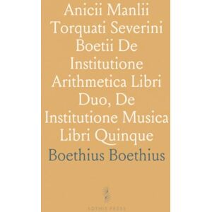 Boethius, Boethius Anicii Manlii Torquati Severini Boetii De Institutione Arithmetica Libri Duo, De Institutione Musica Libri Quinque Boethius, Boethius Anicii Manlii Torquati Severini Boetii De Institutione Arithmetica Libri Duo, De Institutione Musica Libri Quinque