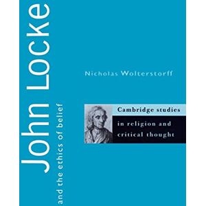 Wolterstorff, Nicholas John Locke and the Ethics of Belief: 2 (Cambridge Studies in Religion and Critical Thought, Series Number 2) Wolterstorff, Nicholas John Locke and the Ethics of Belief: 2 (Cambridge Studies in Religion and Critical Thought, Series Number 2)