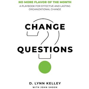 Kelley, D. Lynn Change Questions: A Playbook for Effective and Lasting Organizational Change Kelley, D. Lynn Change Questions: A Playbook for Effective and Lasting Organizational Change