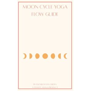 Van Orden, Elizabeth Anne Moon Cycle Yoga Flow Guide: A Guided Yoga Journal for Aligning with the Moon’s Natural Rhythm Van Orden, Elizabeth Anne Moon Cycle Yoga Flow Guide: A Guided Yoga Journal for Aligning with the Moon’s Natural Rhythm