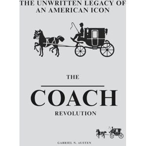 Austen, Gabriel N The Unwritten Legacy of an American Icon: The Coach Revolution Austen, Gabriel N The Unwritten Legacy of an American Icon: The Coach Revolution