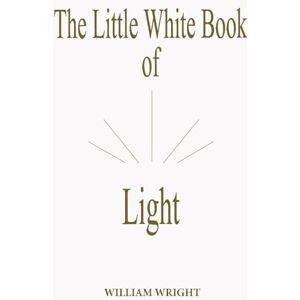 Wright, William Leon The Little White Book of Light: Revised Third Edition Wright, William Leon The Little White Book of Light: Revised Third Edition