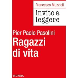 Muzzioli, Francesco Invito a leggere «Ragazzi di vita» di Pier Paolo Pasolini Muzzioli, Francesco Invito a leggere «Ragazzi di vita» di Pier Paolo Pasolini