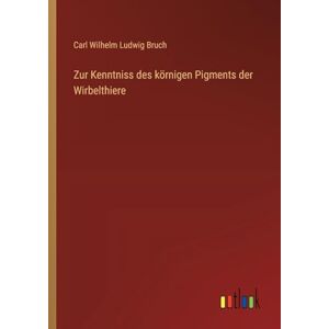 Bruch, Carl Wilhelm Ludwig Zur Kenntniss des körnigen Pigments der Wirbelthiere Bruch, Carl Wilhelm Ludwig Zur Kenntniss des körnigen Pigments der Wirbelthiere