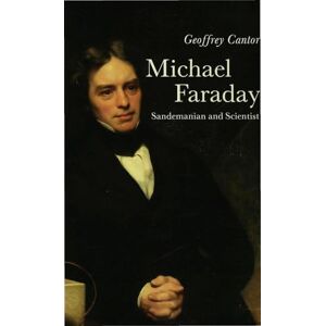 Geoffrey Cantor Michael Faraday: Sandemanian and Scientist: A Study of Science and Religion in the Nineteenth Century Geoffrey Cantor Michael Faraday: Sandemanian and Scientist: A Study of Science and Religion in the Nineteenth Century