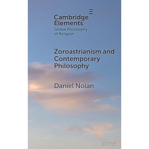 Nolan, Daniel Zoroastrianism and Contemporary Philosophy (Elements in Global Philosophy of Religion) Nolan, Daniel Zoroastrianism and Contemporary Philosophy (Elements in Global Philosophy of Religion)